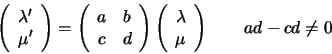 \begin{displaymath}\left( \begin{array}{c} \lambda ' \\ \mu ' \end{array} \right...
...ray}{c} \lambda \\ \mu \end{array} \right)
\qquad
ad-cd\not= 0
\end{displaymath}