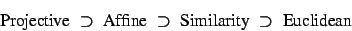 \begin{displaymath}\hbox{Projective}
\;\supset\;
\hbox{Affine}
\;\supset\;
\hbox{Similarity}
\;\supset\;
\hbox{Euclidean}
\end{displaymath}