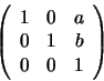 \begin{displaymath}\left(
\begin{array}{ccc}
1 & 0 & a\\
0 & 1 & b\\
0 & 0 & 1
\end{array}\right)
\end{displaymath}