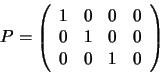 \begin{displaymath}P =
\left(
\begin{array}{cccc}
1 & 0 & 0 & 0\\
0 & 1 & 0 & 0\\
0 & 0 & 1 & 0
\end{array}\right)
\end{displaymath}